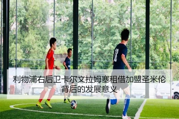 利物浦右后卫卡尔文拉姆塞租借加盟圣米伦背后的发展意义（mksports）