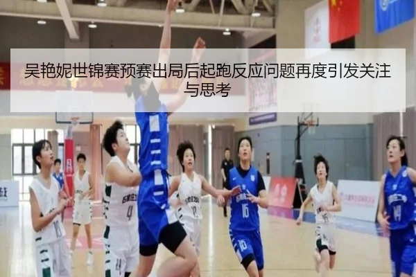 吴艳妮世锦赛预赛出局后起跑反应问题再度引发关注与思考（mksports）