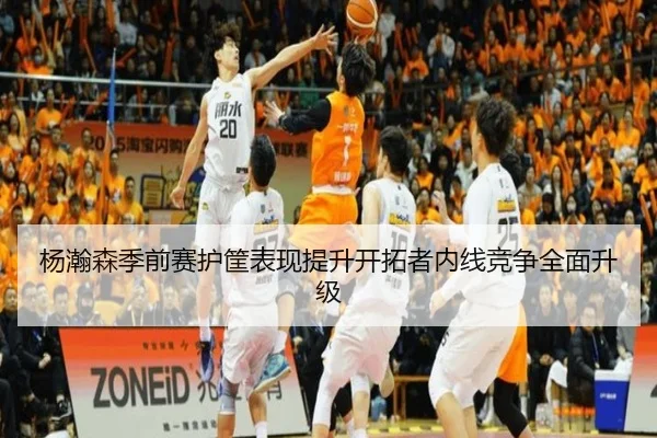 杨瀚森季前赛护筐表现提升开拓者内线竞争全面升级(mksports)
